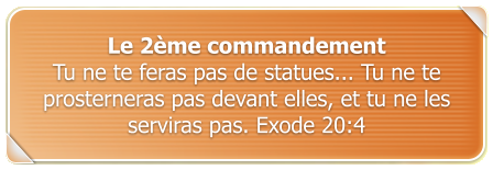 Le 2me commandement Tu ne te feras pas de statues... Tu ne te prosterneras pas devant elles, et tu ne les serviras pas. Exode 20:4