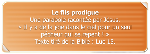 Le fils prodigue Une parabole raconte par Jsus.   Il y a de la joie dans le ciel pour un seul pcheur qui se repent !   Texte tir de la Bible : Luc 15.