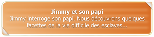 Jimmy et son papi Jimmy interroge son papi. Nous dcouvrons quelques facettes de la vie difficile des esclaves...