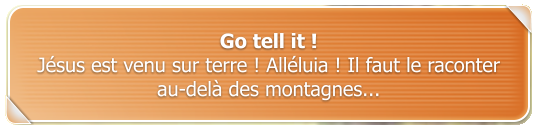 Go tell it ! Jsus est venu sur terre ! Allluia ! Il faut le raconter au-del des montagnes...