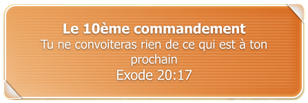 Le 10me commandement Tu ne convoiteras rien de ce qui est  ton prochain Exode 20:17