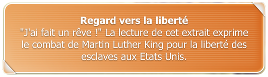 Regard vers la libert "J'ai fait un rve !" La lecture de cet extrait exprime le combat de Martin Luther King pour la libert des esclaves aux Etats Unis.